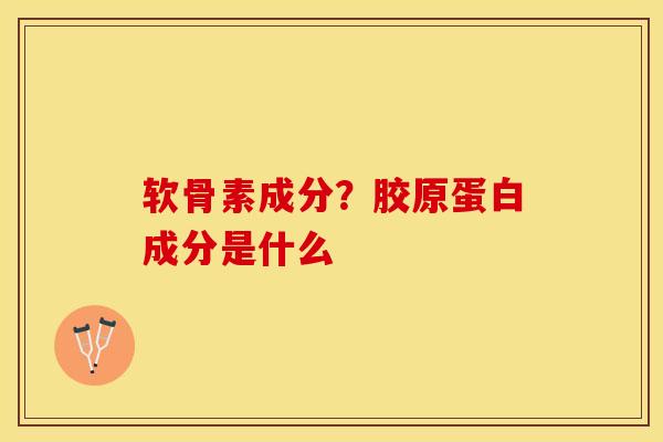 软骨素成分?胶原蛋白成分是什么 软骨素成分?胶原蛋白成分是什么
