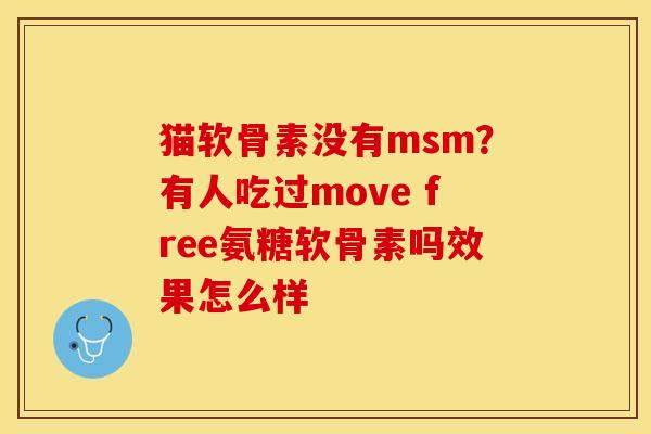 猫软骨素没有msm？有人吃过move free氨糖软骨素吗效果怎么样