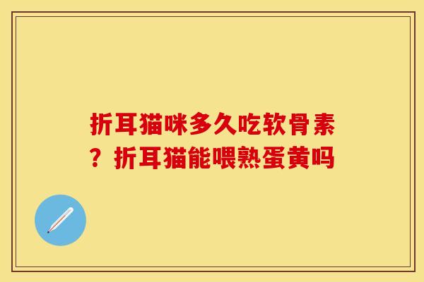 折耳猫咪多久吃软骨素？折耳猫能喂熟蛋黄吗