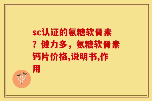 sc认证的氨糖软骨素？健力多，氨糖软骨素钙片价格,说明书,作用