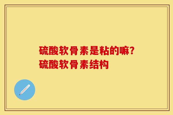 硫酸软骨素是粘的嘛？硫酸软骨素结构