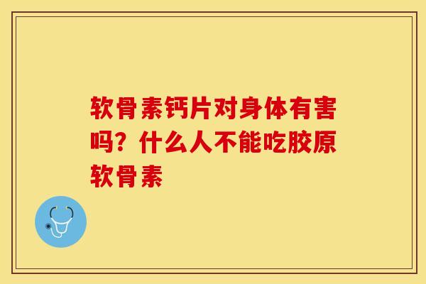 软骨素钙片对身体有害吗？什么人不能吃胶原软骨素