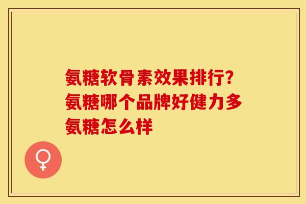 氨糖软骨素效果排行？氨糖哪个品牌好健力多氨糖怎么样