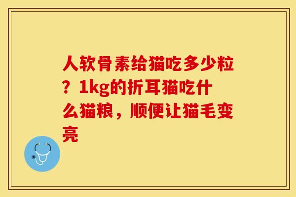 人软骨素给猫吃多少粒?1kg的折耳猫吃什么猫粮,顺便让猫毛变亮 人软骨素给猫吃多少粒?1kg的折耳猫吃什么猫粮,顺便让猫毛变亮