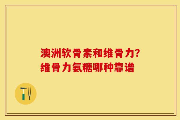 澳洲软骨素和维骨力？维骨力氨糖哪种靠谱
