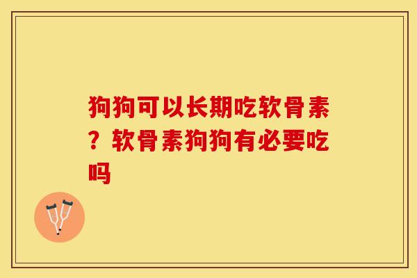 狗狗可以长期吃软骨素？软骨素狗狗有必要吃吗