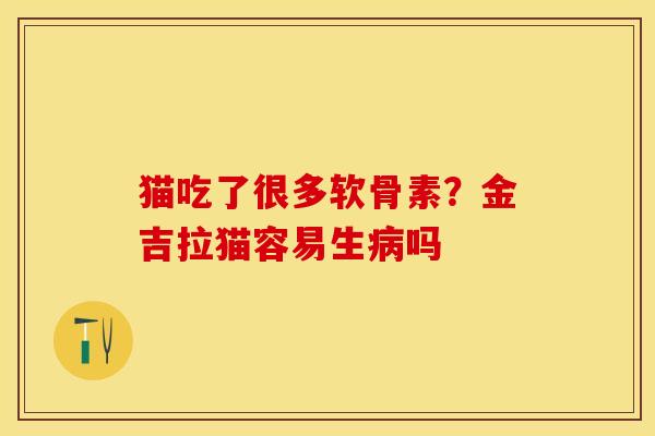 猫吃了很多软骨素？金吉拉猫容易生吗