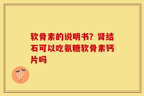 软骨素的说明书？肾结石可以吃氨糖软骨素钙片吗