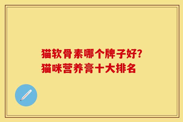 猫软骨素哪个牌子好？猫咪营养膏十大排名