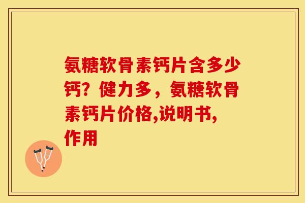 氨糖软骨素钙片含多少钙？健力多，氨糖软骨素钙片价格,说明书,作用