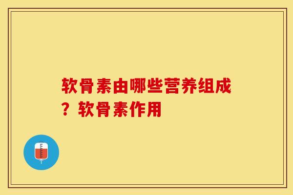 软骨素由哪些营养组成？软骨素作用