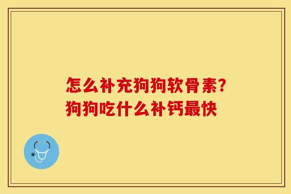 怎么补充狗狗软骨素?狗狗吃什么补钙快 怎么补充狗狗软骨素?狗狗吃什么补钙快