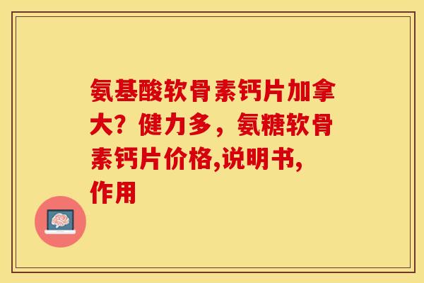 氨基酸软骨素钙片加拿大？健力多，氨糖软骨素钙片价格,说明书,作用
