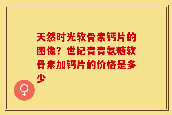 天然时光软骨素钙片的图像？世纪青青氨糖软骨素加钙片的价格是多少