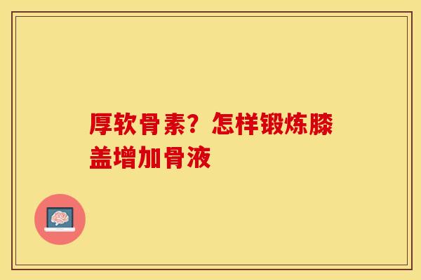 厚软骨素？怎样锻炼膝盖增加骨液