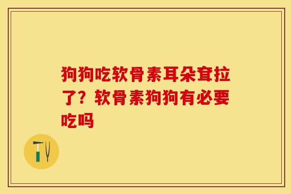 狗狗吃软骨素耳朵耷拉了？软骨素狗狗有必要吃吗