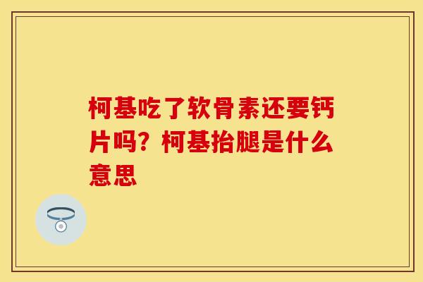 柯基吃了软骨素还要钙片吗？柯基抬腿是什么意思