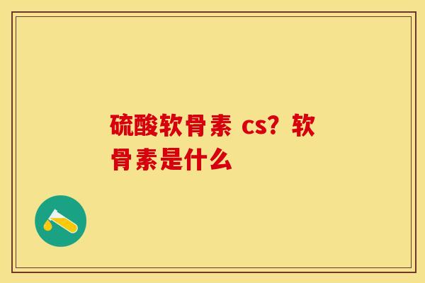 硫酸软骨素 cs？软骨素是什么