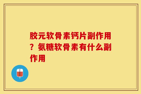 胶元软骨素钙片副作用？氨糖软骨素有什么副作用