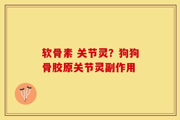 软骨素 关节灵？狗狗骨胶原关节灵副作用