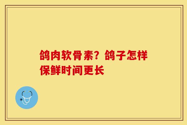 鸽肉软骨素？鸽子怎样保鲜时间更长