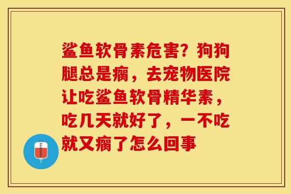 鲨鱼软骨素危害？狗狗腿总是瘸，去宠物医院让吃鲨鱼软骨精华素，吃几天就好了，一不吃就又瘸了怎么回事
