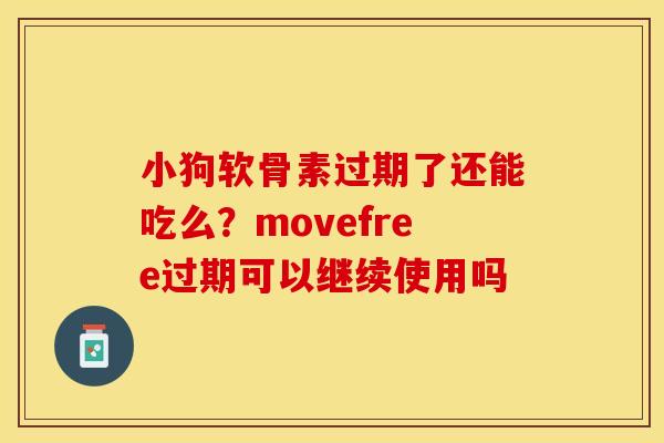 小狗软骨素过期了还能吃么？movefree过期可以继续使用吗