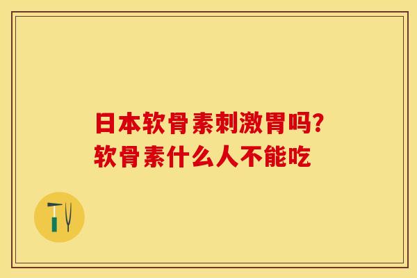 日本软骨素刺激胃吗？软骨素什么人不能吃