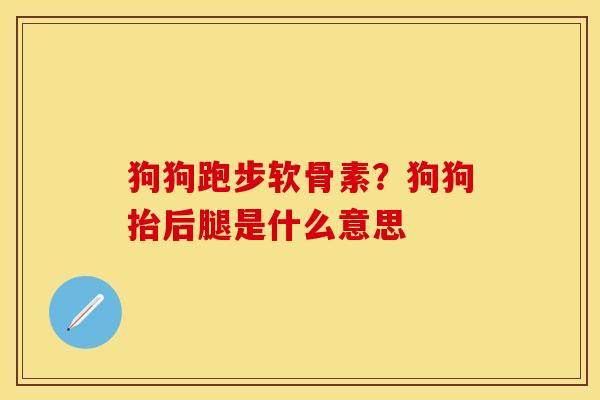 狗狗跑步软骨素？狗狗抬后腿是什么意思