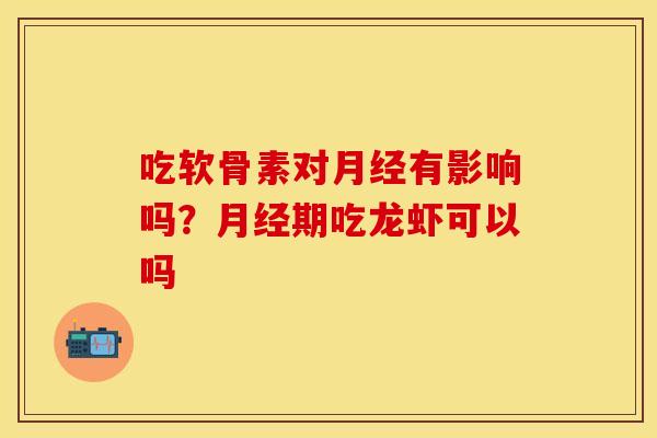 吃软骨素对月经有影响吗？月经期吃龙虾可以吗