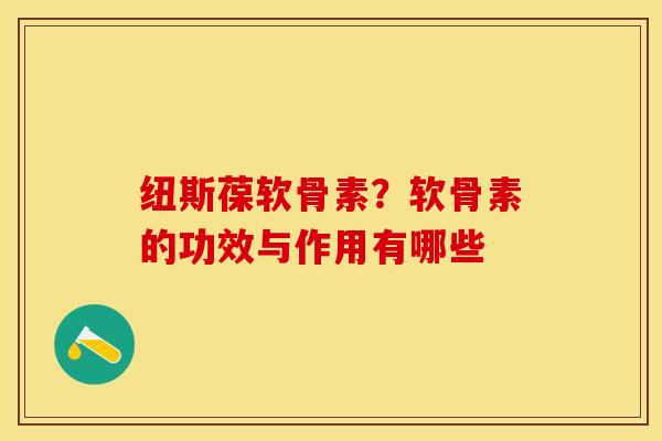 纽斯葆软骨素？软骨素的功效与作用有哪些