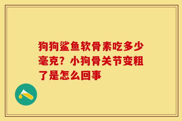狗狗鲨鱼软骨素吃多少毫克？小狗骨关节变粗了是怎么回事