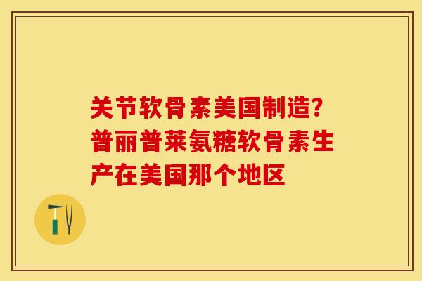 关节软骨素美国制造？普丽普莱氨糖软骨素生产在美国那个地区
