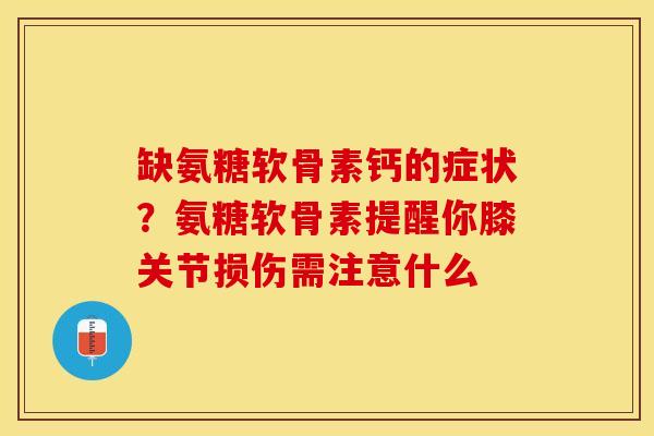 缺氨糖软骨素钙的症状？氨糖软骨素提醒你膝关节损伤需注意什么