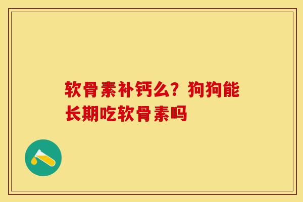 软骨素补钙么？狗狗能长期吃软骨素吗