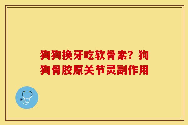 狗狗换牙吃软骨素？狗狗骨胶原关节灵副作用