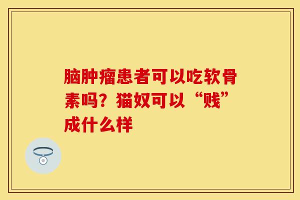 脑患者可以吃软骨素吗?猫奴可以“贱”成什么样 脑患者可以吃软骨素吗?猫奴可以“贱”成什么样