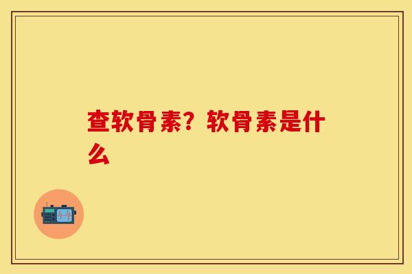 查软骨素？软骨素是什么