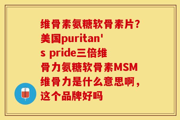 维骨素氨糖软骨素片？美国puritan's pride三倍维骨力氨糖软骨素MSM维骨力是什么意思啊，这个品牌好吗