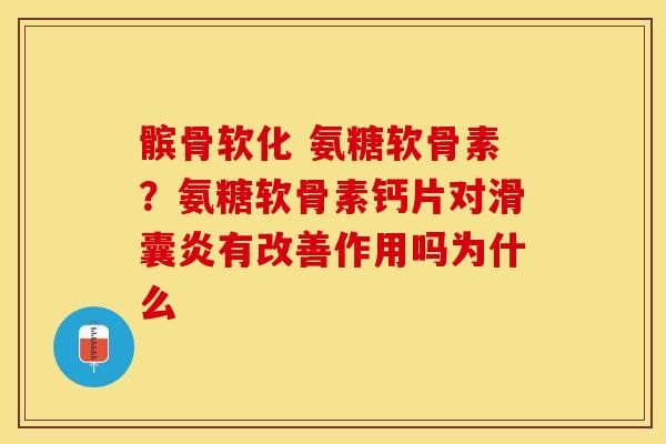 髌骨软化 氨糖软骨素？氨糖软骨素钙片对滑囊炎有改善作用吗为什么