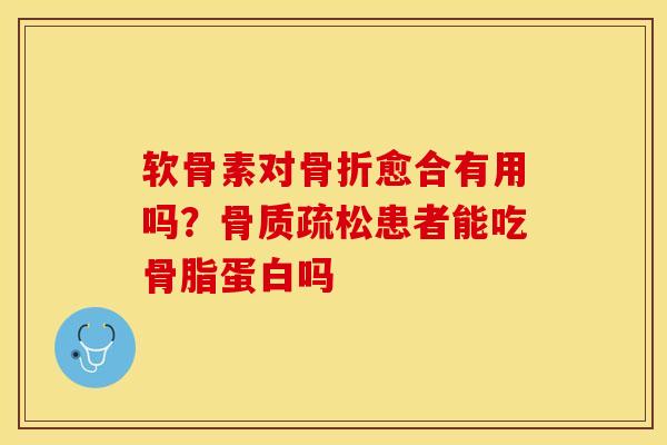 软骨素对愈合有用吗?患者能吃骨脂蛋白吗 软骨素对愈合有用吗?患者能吃骨脂蛋白吗