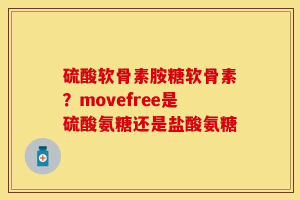 硫酸软骨素胺糖软骨素？movefree是硫酸氨糖还是盐酸氨糖