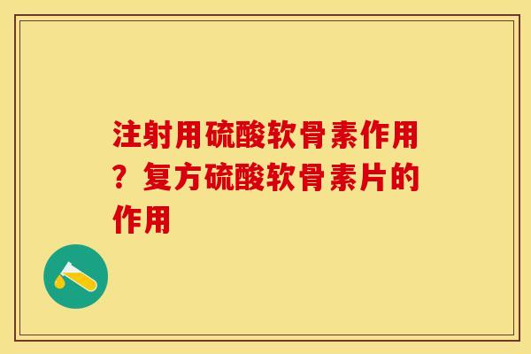 注射用硫酸软骨素作用？复方硫酸软骨素片的作用