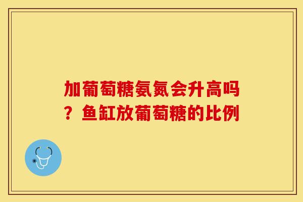 加葡萄糖氨氮会升高吗？鱼缸放葡萄糖的比例