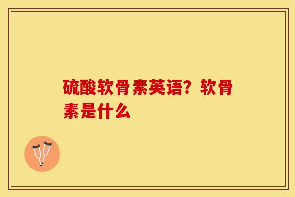 硫酸软骨素英语？软骨素是什么