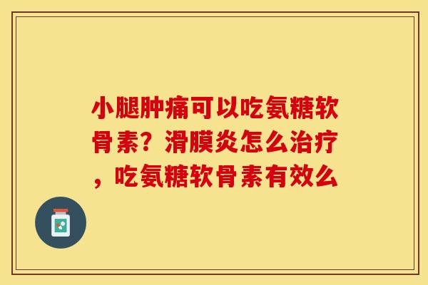小腿肿痛可以吃氨糖软骨素？滑膜炎怎么治疗，吃氨糖软骨素有效么