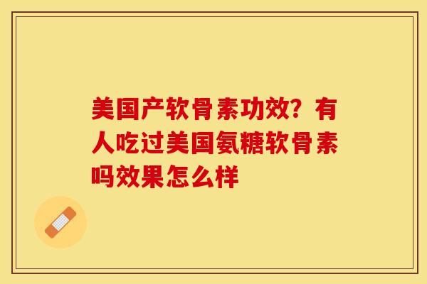 美国产软骨素功效？有人吃过美国氨糖软骨素吗效果怎么样