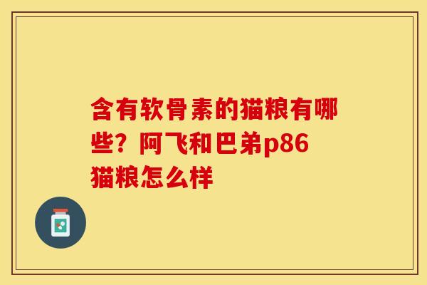 含有软骨素的猫粮有哪些？阿飞和巴弟p86猫粮怎么样