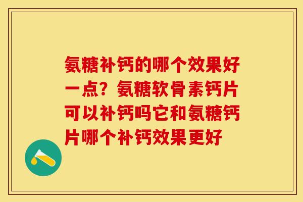 氨糖补钙的哪个效果好一点？氨糖软骨素钙片可以补钙吗它和氨糖钙片哪个补钙效果更好