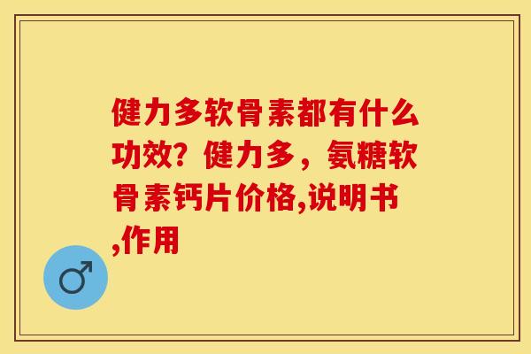 健力多软骨素都有什么功效？健力多，氨糖软骨素钙片价格,说明书,作用